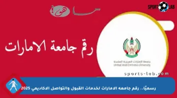 رسميًا.. رقم جامعة الإمارات لخدمات القبول والتواصل الأكاديمي 2025